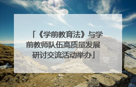 《学前教育法》与学前教师队伍高质量发展研讨交流活动举办