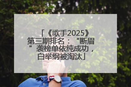 《歌手2025》第三期排名：“断眉”袭榜单依纯成功，白举纲被淘汰