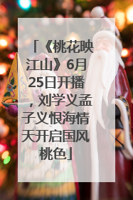 《桃花映江山》6月25日开播，刘学义孟子义恨海情天开启国风桃色