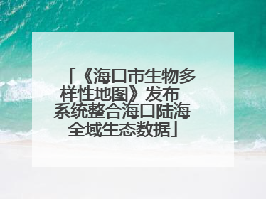 《海口市生物多样性地图》发布 系统整合海口陆海全域生态数据