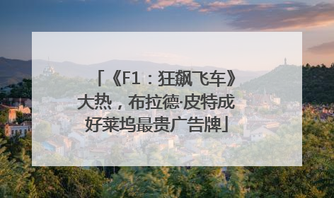 《F1：狂飙飞车》大热，布拉德·皮特成好莱坞最贵广告牌