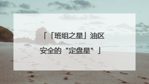 「班组之星」油区安全的“定盘星”