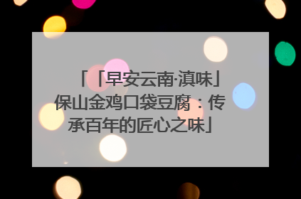 「早安云南·滇味」保山金鸡口袋豆腐：传承百年的匠心之味