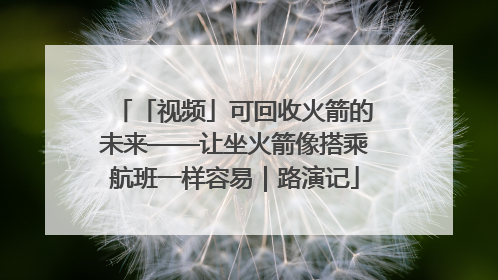 「视频」可回收火箭的未来——让坐火箭像搭乘航班一样容易｜路演记