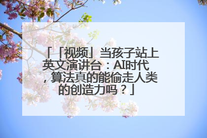 「视频」当孩子站上英文演讲台：AI时代，算法真的能偷走人类的创造力吗？