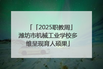 「2025职教周」潍坊市机械工业学校多维呈现育人硕果