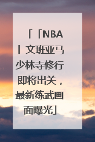 「NBA」文班亚马少林寺修行即将出关，最新练武画面曝光