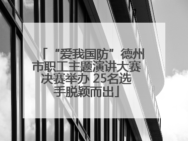 “爱我国防”德州市职工主题演讲大赛决赛举办 25名选手脱颖而出