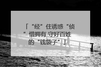“经”住诱惑“侦”惜拥有 守好百姓的“钱袋子”