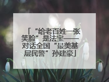 “给老百姓一张笑脸”是法宝——对话全国“最美基层民警”孙建豪