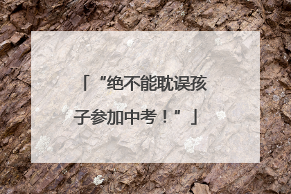 “绝不能耽误孩子参加中考！”