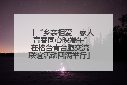 “乡亲相爱一家人 青春同心映端午” 在榕台青台胞交流联谊活动圆满举行