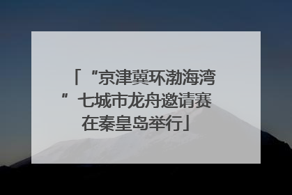 “京津冀环渤海湾”七城市龙舟邀请赛在秦皇岛举行