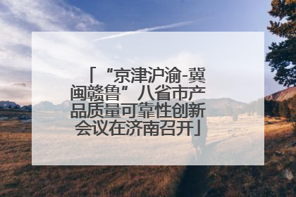 “京津沪渝-冀闽赣鲁”八省市产品质量可靠性创新会议在济南召开