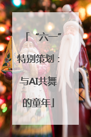 “六一”特别策划：与AI共舞的童年