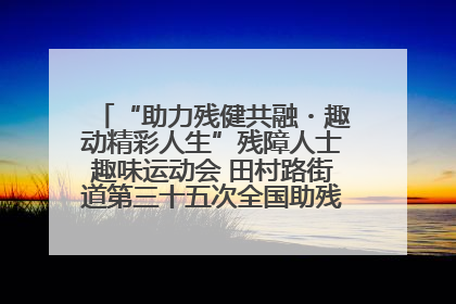 “助力残健共融・趣动精彩人生”残障人士趣味运动会 田村路街道第三十五次全国助残日主题活动圆满举办