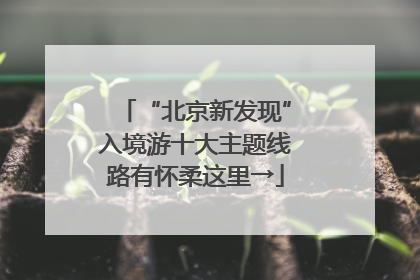 “北京新发现”入境游十大主题线路有怀柔这里→