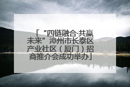 “四链融合·共赢未来”漳州市长泰区产业社区（厦门）招商推介会成功举办