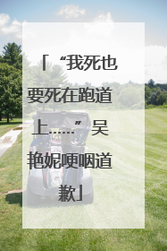 “我死也要死在跑道上……”吴艳妮哽咽道歉