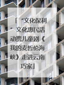 “文化保利”文化惠民活动携儿童剧《我的麦哲伦海峡》走进云南巧家