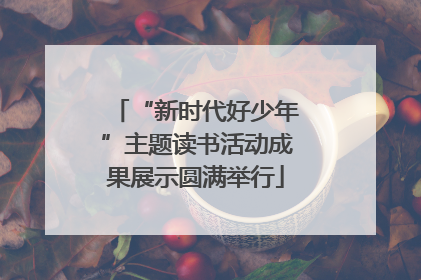 “新时代好少年”主题读书活动成果展示圆满举行