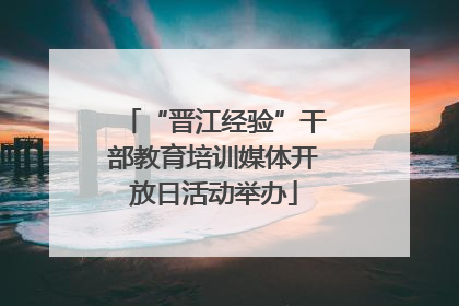 “晋江经验”干部教育培训媒体开放日活动举办