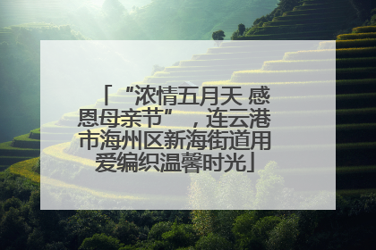 “浓情五月天 感恩母亲节”，连云港市海州区新海街道用爱编织温馨时光