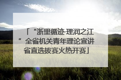 “浙里循迹·理润之江”全省机关青年理论宣讲省直选拔赛火热开赛