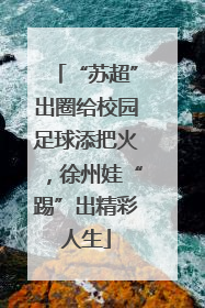 “苏超”出圈给校园足球添把火，徐州娃“踢”出精彩人生