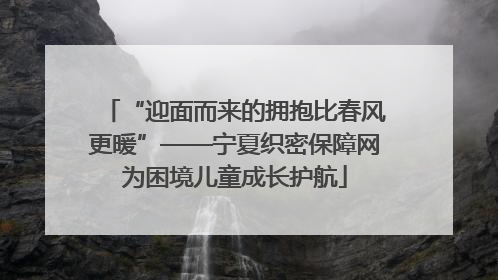 “迎面而来的拥抱比春风更暖”——宁夏织密保障网为困境儿童成长护航