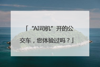“AI司机”开的公交车，您体验过吗？