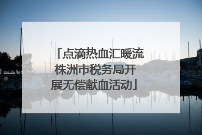 点滴热血汇暖流 株洲市税务局开展无偿献血活动