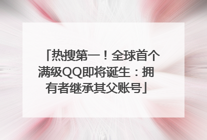 热搜第一！全球首个满级QQ即将诞生：拥有者继承其父账号