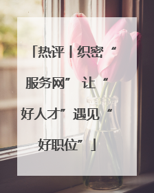 热评丨织密“服务网” 让“好人才”遇见“好职位”