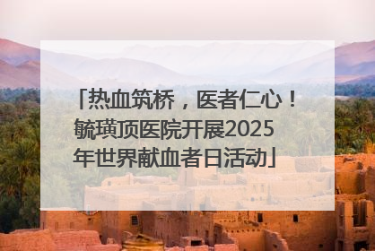 热血筑桥，医者仁心！毓璜顶医院开展2025年世界献血者日活动