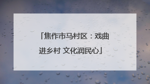 焦作市马村区：戏曲进乡村 文化润民心