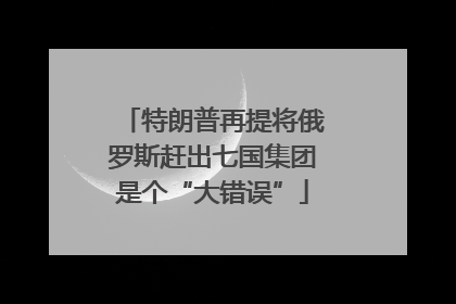 特朗普再提将俄罗斯赶出七国集团是个“大错误”