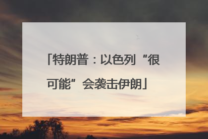 特朗普：以色列“很可能”会袭击伊朗