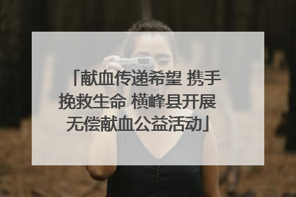 献血传递希望 携手挽救生命 横峰县开展无偿献血公益活动