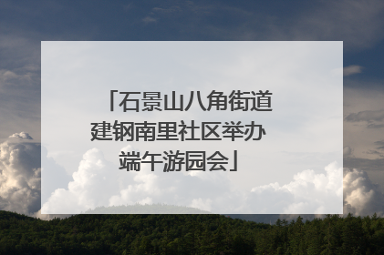 石景山八角街道建钢南里社区举办端午游园会