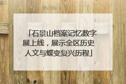石景山档案记忆数字展上线，展示全区历史人文与蝶变复兴历程