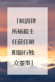 睦湃律所杨毅主任获任朝阳银行独立董事