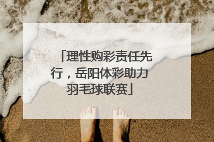 理性购彩责任先行，岳阳体彩助力羽毛球联赛