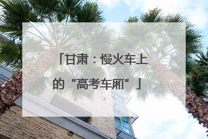 甘肃：慢火车上的“高考车厢”