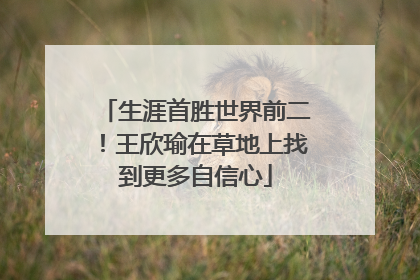 生涯首胜世界前二！王欣瑜在草地上找到更多自信心