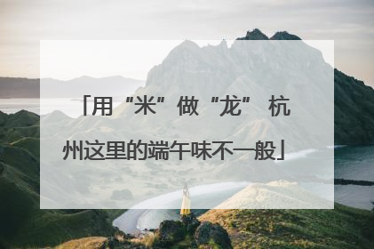 用“米”做“龙” 杭州这里的端午味不一般