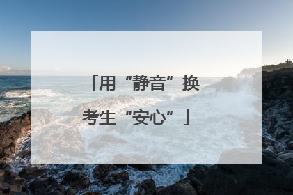 用“静音”换考生“安心”