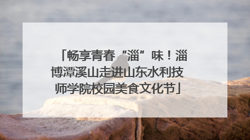 畅享青春“淄”味！淄博潭溪山走进山东水利技师学院校园美食文化节