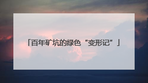 百年矿坑的绿色“变形记”
