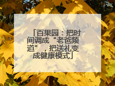 百果园：把时间调成“老爸频道”，把送礼变成健康模式